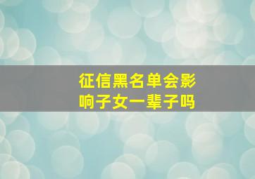 征信黑名单会影响子女一辈子吗