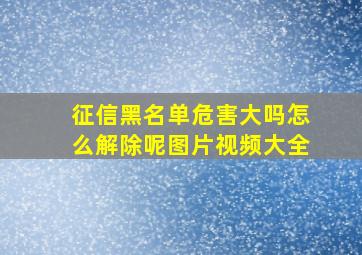 征信黑名单危害大吗怎么解除呢图片视频大全