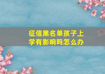 征信黑名单孩子上学有影响吗怎么办