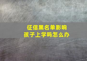 征信黑名单影响孩子上学吗怎么办