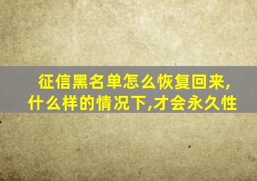 征信黑名单怎么恢复回来,什么样的情况下,才会永久性