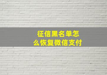 征信黑名单怎么恢复微信支付