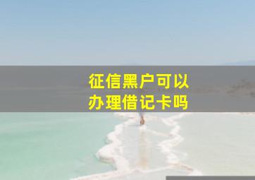 征信黑户可以办理借记卡吗