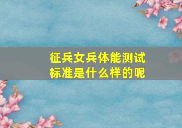 征兵女兵体能测试标准是什么样的呢