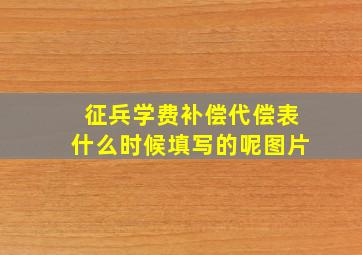 征兵学费补偿代偿表什么时候填写的呢图片