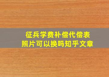 征兵学费补偿代偿表照片可以换吗知乎文章