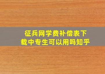 征兵网学费补偿表下载中专生可以用吗知乎