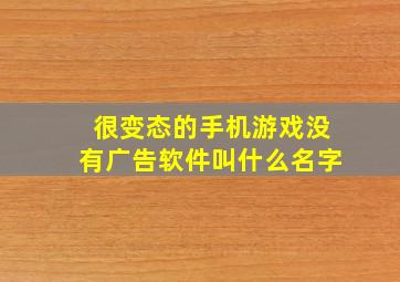 很变态的手机游戏没有广告软件叫什么名字