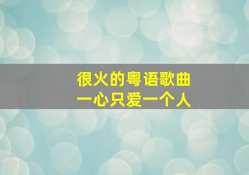 很火的粤语歌曲一心只爱一个人