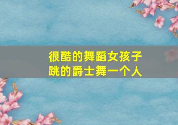 很酷的舞蹈女孩子跳的爵士舞一个人