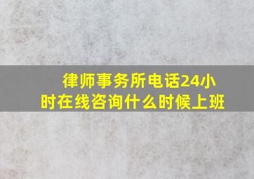 律师事务所电话24小时在线咨询什么时候上班