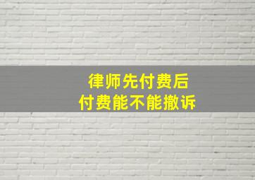 律师先付费后付费能不能撤诉