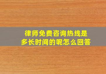 律师免费咨询热线是多长时间的呢怎么回答