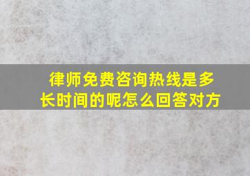 律师免费咨询热线是多长时间的呢怎么回答对方