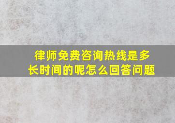 律师免费咨询热线是多长时间的呢怎么回答问题