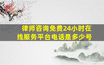 律师咨询免费24小时在线服务平台电话是多少号