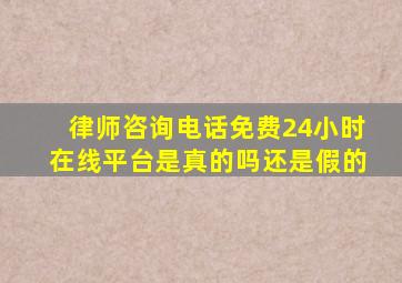 律师咨询电话免费24小时在线平台是真的吗还是假的