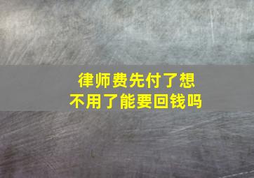 律师费先付了想不用了能要回钱吗