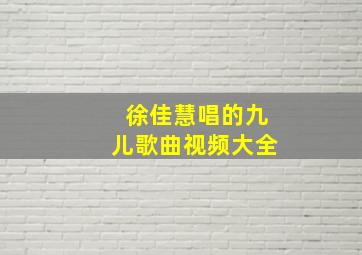 徐佳慧唱的九儿歌曲视频大全