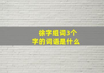 徐字组词3个字的词语是什么