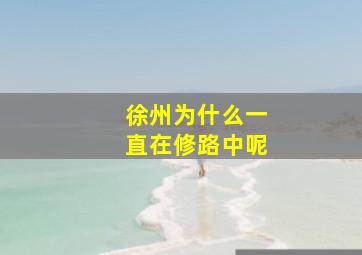 徐州为什么一直在修路中呢