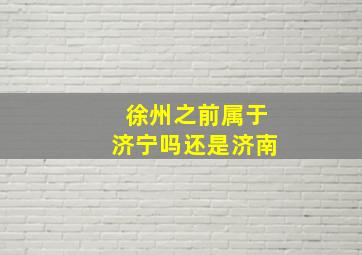 徐州之前属于济宁吗还是济南