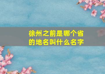 徐州之前是哪个省的地名叫什么名字