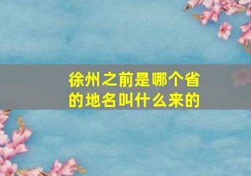 徐州之前是哪个省的地名叫什么来的