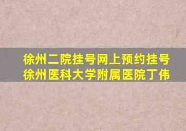 徐州二院挂号网上预约挂号徐州医科大学附属医院丁伟