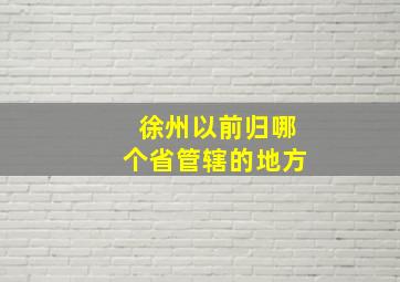 徐州以前归哪个省管辖的地方