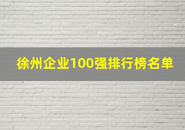 徐州企业100强排行榜名单