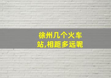 徐州几个火车站,相距多远呢