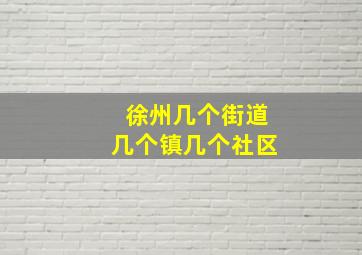 徐州几个街道几个镇几个社区