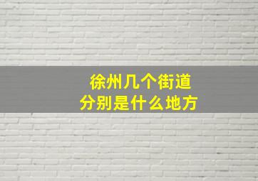 徐州几个街道分别是什么地方