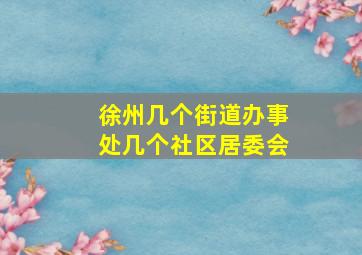 徐州几个街道办事处几个社区居委会