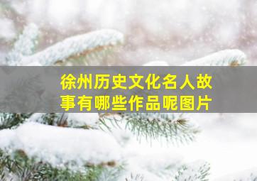 徐州历史文化名人故事有哪些作品呢图片