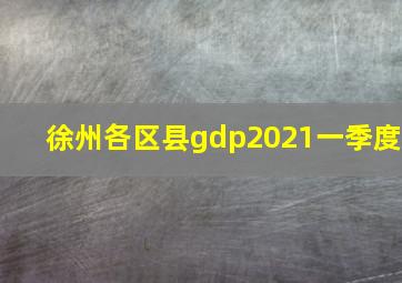 徐州各区县gdp2021一季度