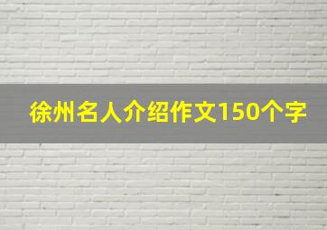 徐州名人介绍作文150个字