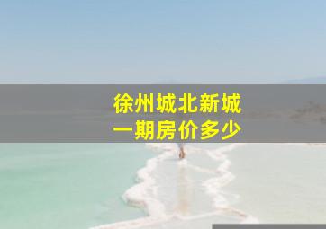 徐州城北新城一期房价多少