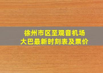 徐州市区至观音机场大巴最新时刻表及票价