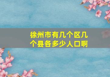 徐州市有几个区几个县各多少人口啊