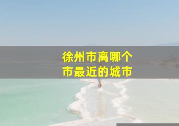 徐州市离哪个市最近的城市