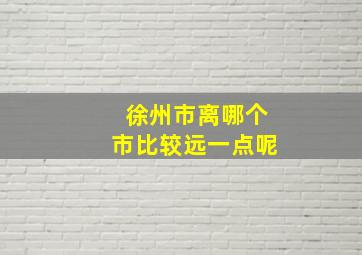 徐州市离哪个市比较远一点呢