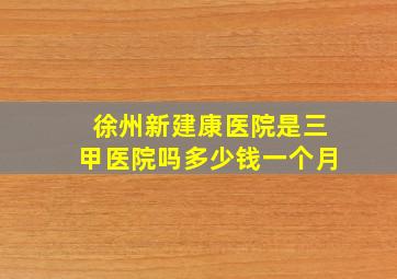 徐州新建康医院是三甲医院吗多少钱一个月