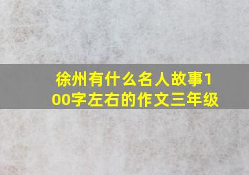 徐州有什么名人故事100字左右的作文三年级