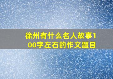 徐州有什么名人故事100字左右的作文题目