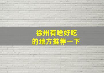 徐州有啥好吃的地方推荐一下