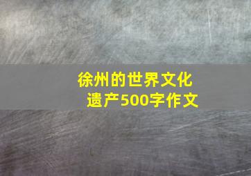 徐州的世界文化遗产500字作文