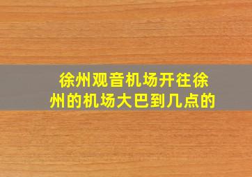 徐州观音机场开往徐州的机场大巴到几点的