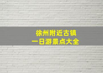 徐州附近古镇一日游景点大全